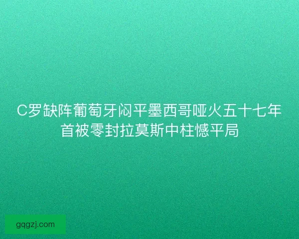 C罗缺阵葡萄牙闷平墨西哥哑火五十七年首被零封拉莫斯中柱憾平局