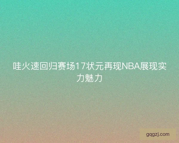 哇火速回归赛场17状元再现NBA展现实力魅力