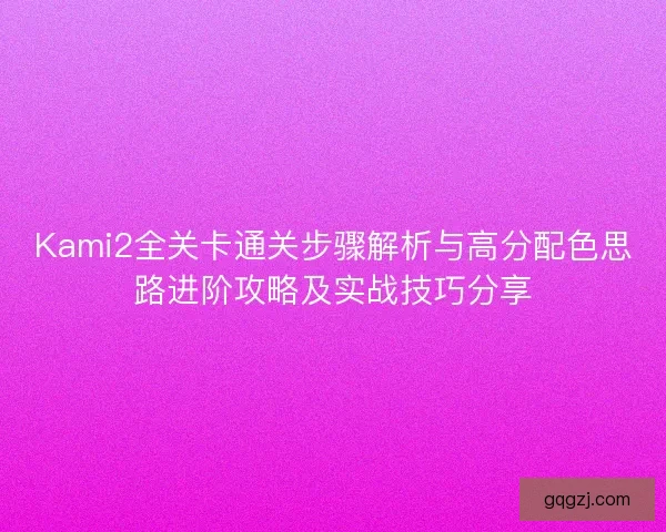 Kami2全关卡通关步骤解析与高分配色思路进阶攻略及实战技巧分享