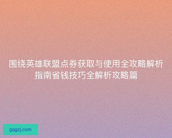 围绕英雄联盟点券获取与使用全攻略解析指南省钱技巧全解析攻略篇